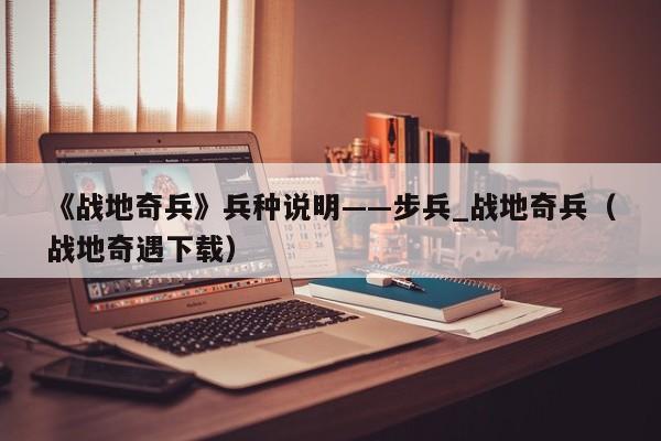 《战地奇兵》兵种说明——步兵_战地奇兵（战地奇遇下载）