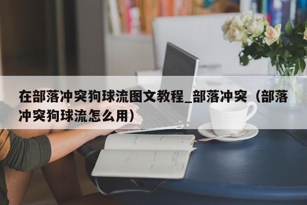 在部落冲突狗球流图文教程_部落冲突（部落冲突狗球流怎么用）