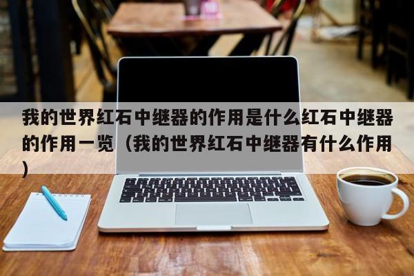 我的世界红石中继器的作用是什么红石中继器的作用一览（我的世界红石中继器有什么作用）