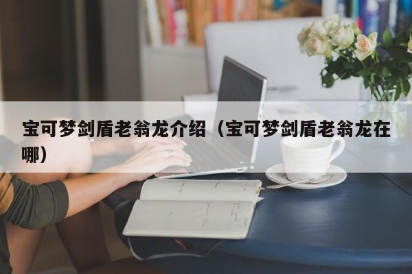 宝可梦剑盾老翁龙介绍（宝可梦剑盾老翁龙在哪）