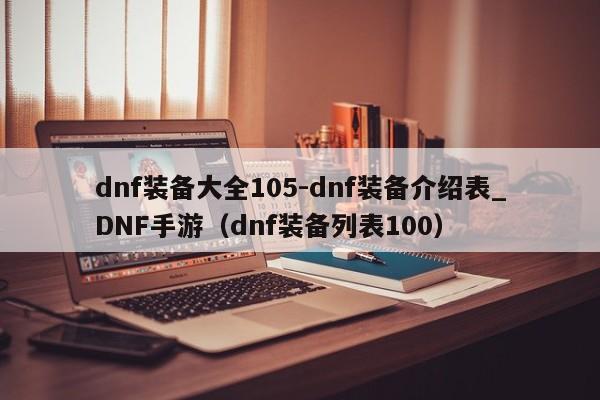 dnf装备大全105-dnf装备介绍表_DNF手游（dnf装备列表100）