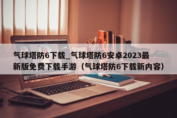 气球塔防6下载_气球塔防6安卓2023最新版免费下载手游（气球塔防6下载新内容）