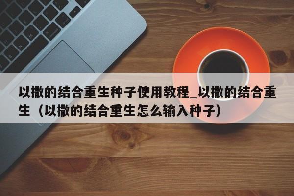 以撒的结合重生种子使用教程_以撒的结合重生（以撒的结合重生怎么输入种子）
