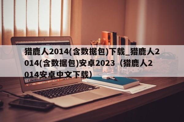 猎鹿人2014(含数据包)下载_猎鹿人2014(含数据包)安卓2023（猎鹿人2014安卓中文下载）