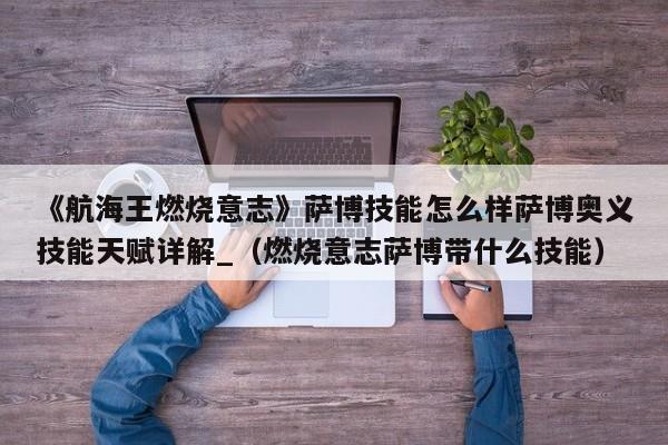 《航海王燃烧意志》萨博技能怎么样萨博奥义技能天赋详解_（燃烧意志萨博带什么技能）