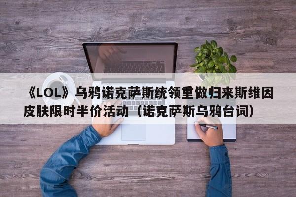 《LOL》乌鸦诺克萨斯统领重做归来斯维因皮肤限时半价活动（诺克萨斯乌鸦台词）