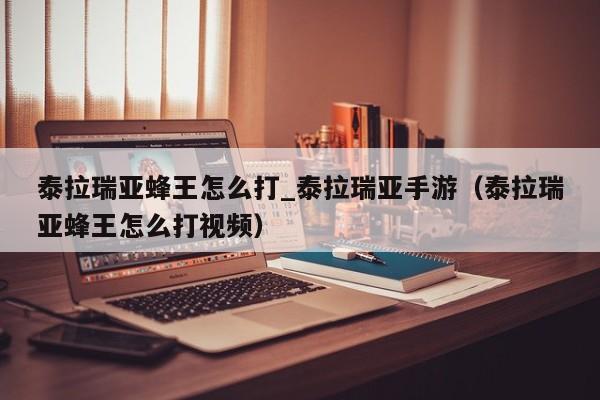 泰拉瑞亚蜂王怎么打_泰拉瑞亚手游（泰拉瑞亚蜂王怎么打视频）