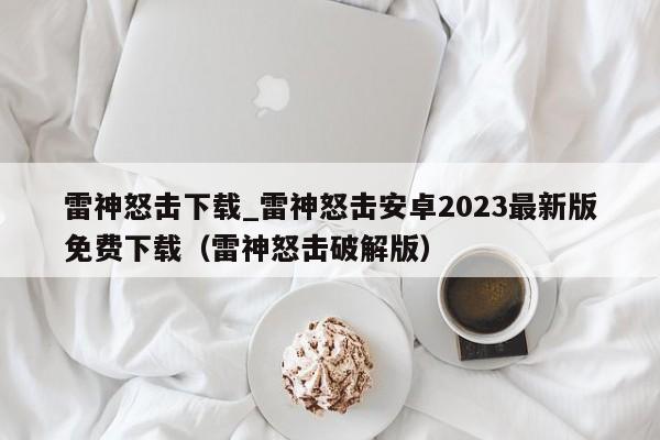 雷神怒击下载_雷神怒击安卓2023最新版免费下载（雷神怒击破解版）