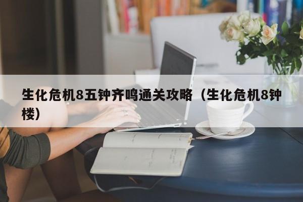 生化危机8五钟齐鸣通关攻略（生化危机8钟楼）