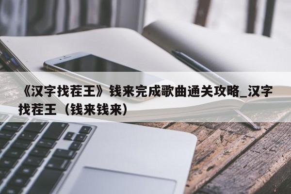 《汉字找茬王》钱来完成歌曲通关攻略_汉字找茬王（钱来钱来）