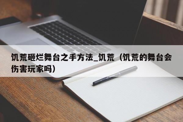 饥荒砸烂舞台之手方法_饥荒（饥荒的舞台会伤害玩家吗）