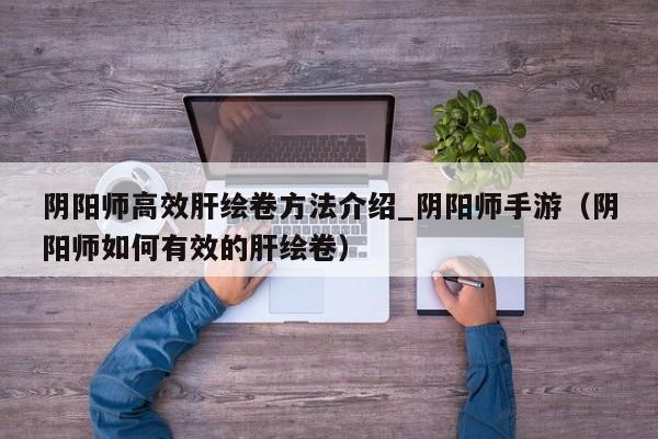阴阳师高效肝绘卷方法介绍_阴阳师手游（阴阳师如何有效的肝绘卷）