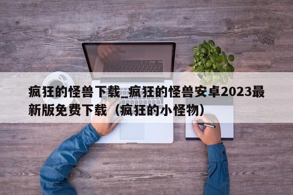 疯狂的怪兽下载_疯狂的怪兽安卓2023最新版免费下载（疯狂的小怪物）