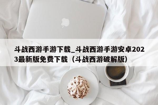 斗战西游手游下载_斗战西游手游安卓2023最新版免费下载（斗战西游破解版）