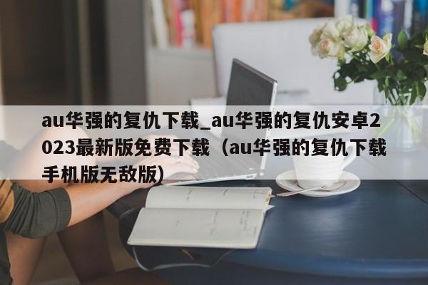 au华强的复仇下载_au华强的复仇安卓2023最新版免费下载（au华强的复仇下载手机版无敌版）