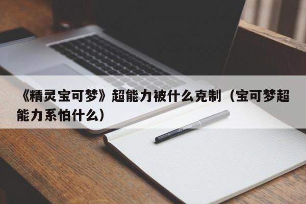 《精灵宝可梦》超能力被什么克制（宝可梦超能力系怕什么）