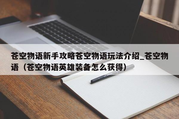 苍空物语新手攻略苍空物语玩法介绍_苍空物语（苍空物语英雄装备怎么获得）