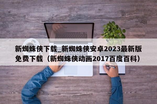 新蜘蛛侠下载_新蜘蛛侠安卓2023最新版免费下载（新蜘蛛侠动画2017百度百科）