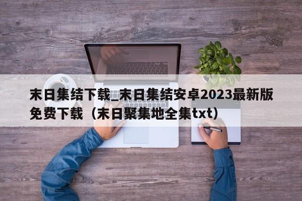 末日集结下载_末日集结安卓2023最新版免费下载（末日聚集地全集txt）