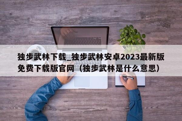 独步武林下载_独步武林安卓2023最新版免费下载版官网（独步武林是什么意思）