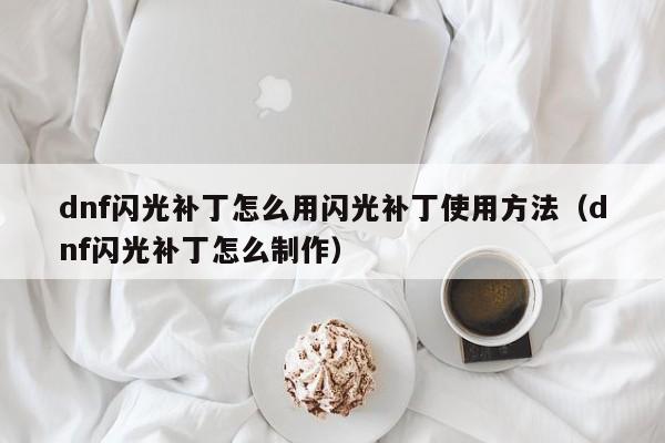 dnf闪光补丁怎么用闪光补丁使用方法（dnf闪光补丁怎么制作）