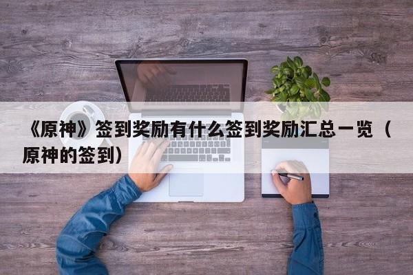 《原神》签到奖励有什么签到奖励汇总一览（原神的签到）