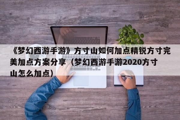 《梦幻西游手游》方寸山如何加点精锐方寸完美加点方案分享（梦幻西游手游2020方寸山怎么加点）