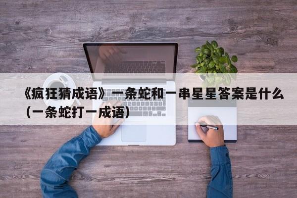 《疯狂猜成语》一条蛇和一串星星答案是什么（一条蛇打一成语）