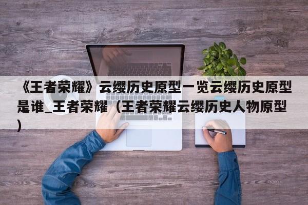 《王者荣耀》云缨历史原型一览云缨历史原型是谁_王者荣耀（王者荣耀云缨历史人物原型）