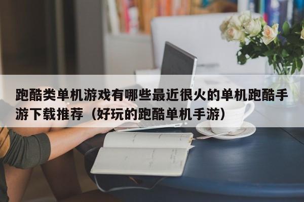 跑酷类单机游戏有哪些最近很火的单机跑酷手游下载推荐（好玩的跑酷单机手游）