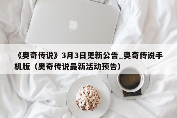 《奥奇传说》3月3日更新公告_奥奇传说手机版（奥奇传说最新活动预告）