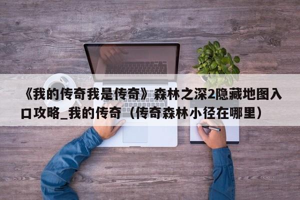 《我的传奇我是传奇》森林之深2隐藏地图入口攻略_我的传奇（传奇森林小径在哪里）