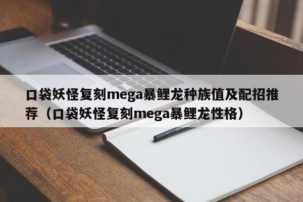 口袋妖怪复刻mega暴鲤龙种族值及配招推荐（口袋妖怪复刻mega暴鲤龙性格）
