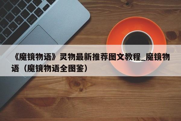 《魔镜物语》灵物最新推荐图文教程_魔镜物语（魔镜物语全图鉴）
