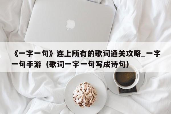 《一字一句》连上所有的歌词通关攻略_一字一句手游（歌词一字一句写成诗句）