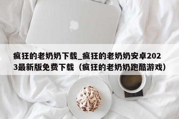 疯狂的老奶奶下载_疯狂的老奶奶安卓2023最新版免费下载（疯狂的老奶奶跑酷游戏）