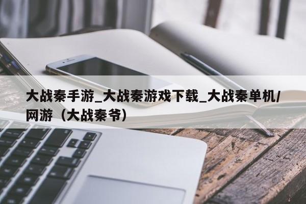 大战秦手游_大战秦游戏下载_大战秦单机/网游（大战秦爷）