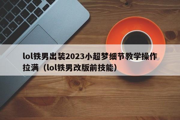 lol铁男出装2023小超梦细节教学操作拉满（lol铁男改版前技能）