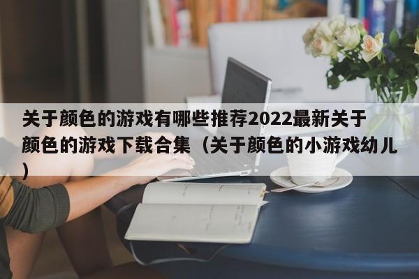 关于颜色的游戏有哪些推荐2022最新关于颜色的游戏下载合集（关于颜色的小游戏幼儿）