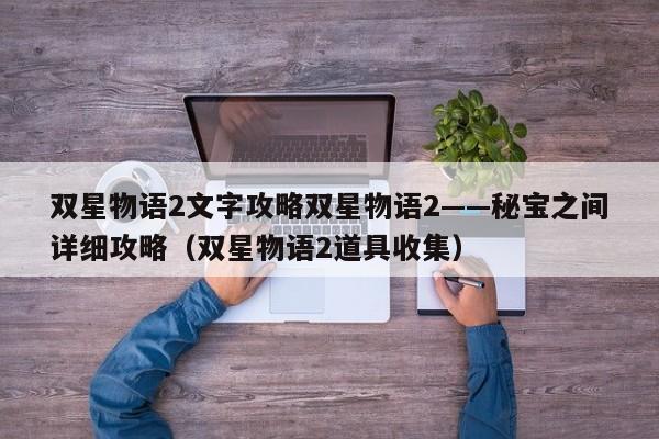 双星物语2文字攻略双星物语2——秘宝之间详细攻略（双星物语2道具收集）