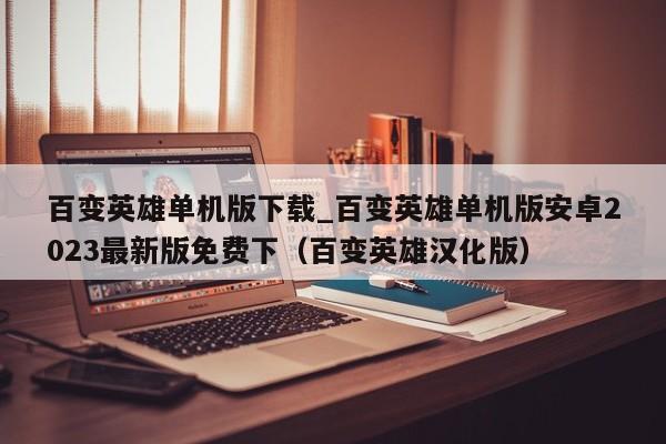百变英雄单机版下载_百变英雄单机版安卓2023最新版免费下（百变英雄汉化版）