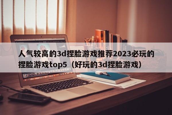 人气较高的3d捏脸游戏推荐2023必玩的捏脸游戏top5（好玩的3d捏脸游戏）
