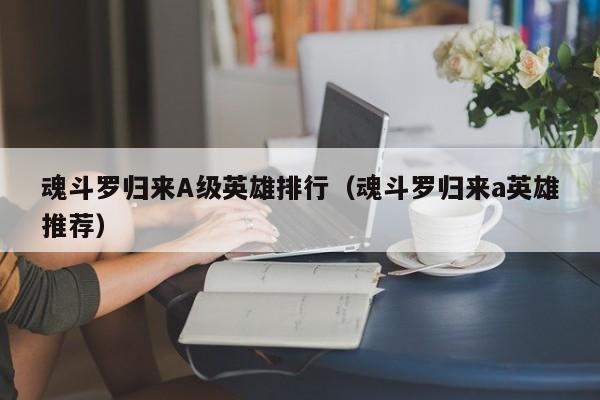 魂斗罗归来A级英雄排行（魂斗罗归来a英雄推荐）