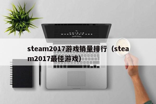steam2017游戏销量排行（steam2017最佳游戏）
