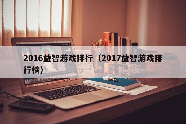 2016益智游戏排行（2017益智游戏排行榜）