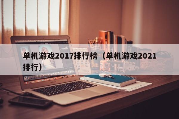 单机游戏2017排行榜（单机游戏2021排行）