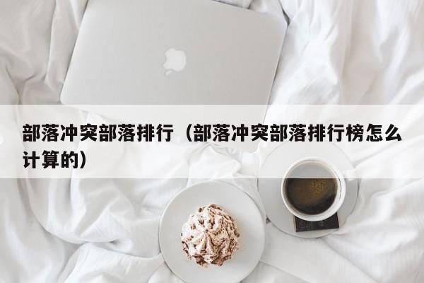 部落冲突部落排行（部落冲突部落排行榜怎么计算的）