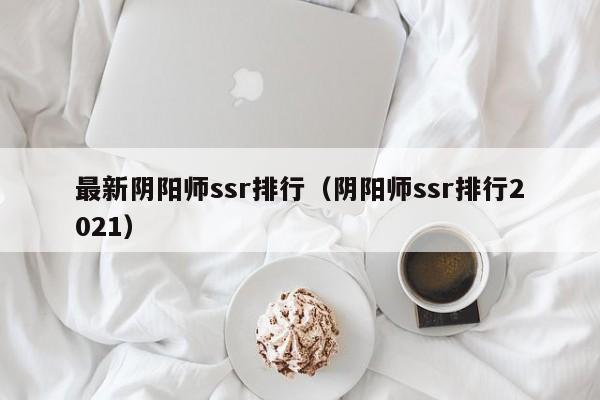 最新阴阳师ssr排行（阴阳师ssr排行2021）