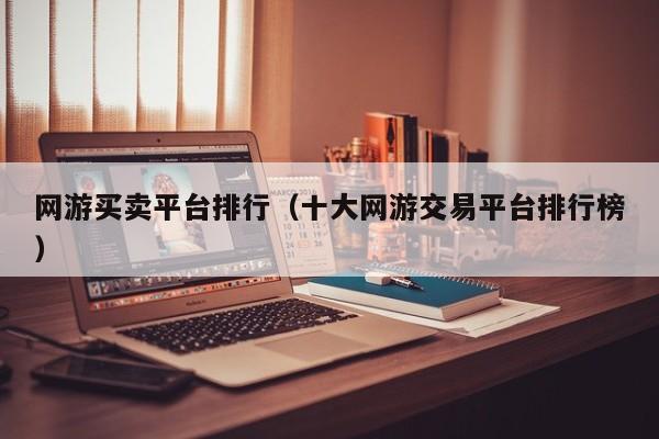 网游买卖平台排行（十大网游交易平台排行榜）