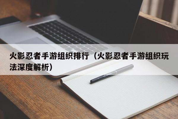 火影忍者手游组织排行（火影忍者手游组织玩法深度解析）